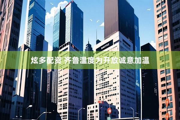 炫多配资 齐鲁温度为开放诚意加温