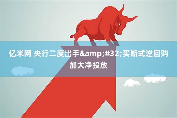 亿米网 央行二度出手&#32;买断式逆回购加大净投放