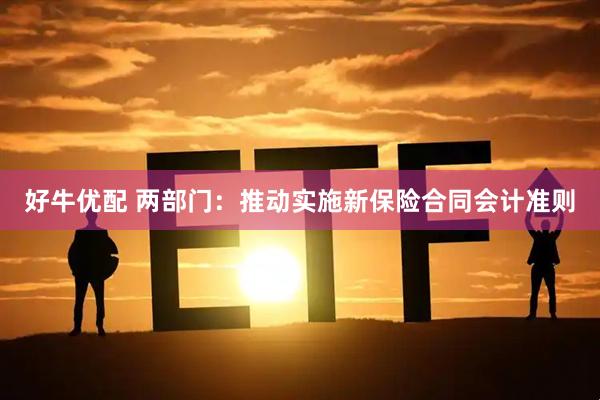 好牛优配 两部门：推动实施新保险合同会计准则