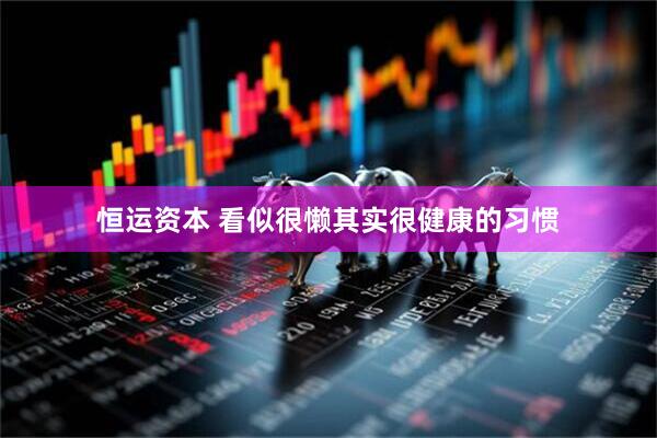 恒运资本 看似很懒其实很健康的习惯