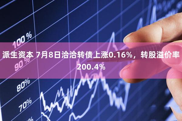 派生资本 7月8日洽洽转债上涨0.16%，转股溢价率200.4%