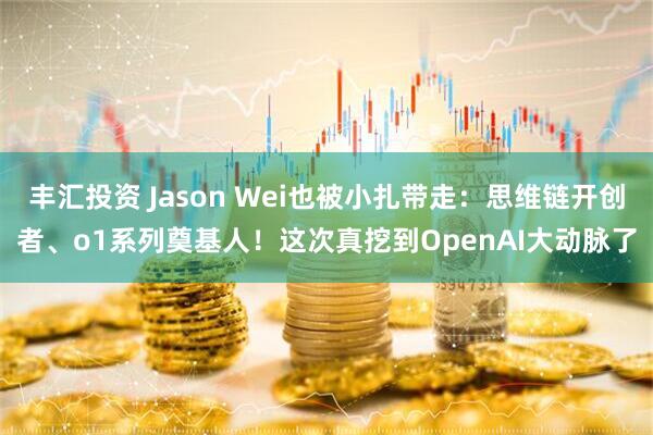 丰汇投资 Jason Wei也被小扎带走：思维链开创者、o1系列奠基人！这次真挖到OpenAI大动脉了