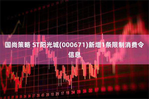 国尚策略 ST阳光城(000671)新增1条限制消费令信息