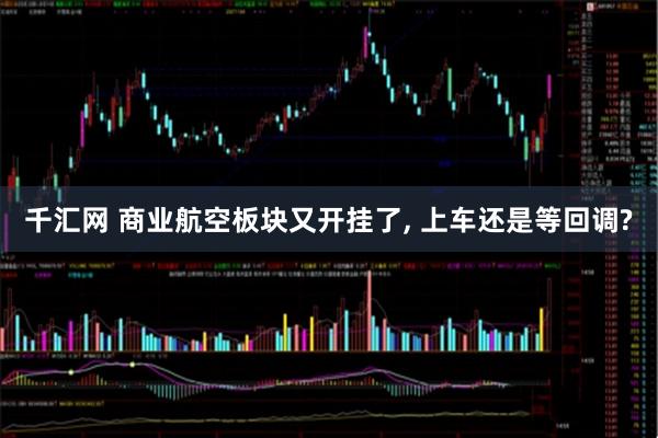 千汇网 商业航空板块又开挂了, 上车还是等回调?